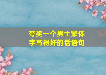 夸奖一个男士繁体字写得好的话语句