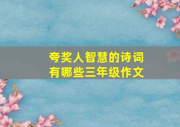 夸奖人智慧的诗词有哪些三年级作文