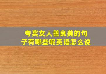 夸奖女人善良美的句子有哪些呢英语怎么说