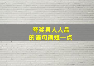 夸奖男人人品的语句简短一点