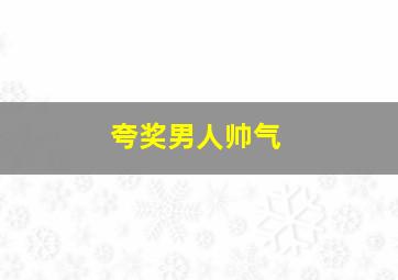 夸奖男人帅气