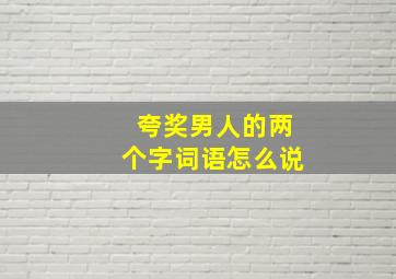 夸奖男人的两个字词语怎么说