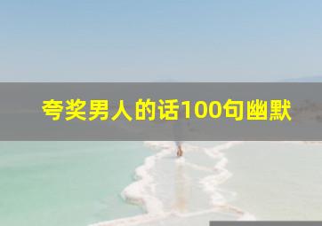 夸奖男人的话100句幽默