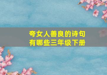 夸女人善良的诗句有哪些三年级下册