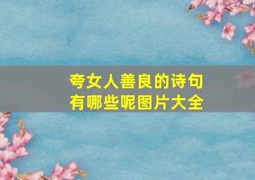 夸女人善良的诗句有哪些呢图片大全