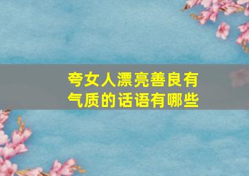 夸女人漂亮善良有气质的话语有哪些