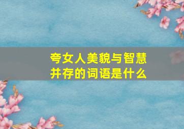 夸女人美貌与智慧并存的词语是什么