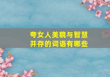 夸女人美貌与智慧并存的词语有哪些