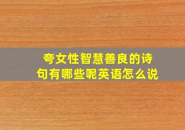 夸女性智慧善良的诗句有哪些呢英语怎么说