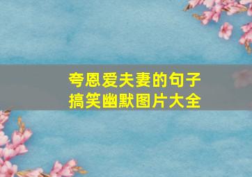 夸恩爱夫妻的句子搞笑幽默图片大全