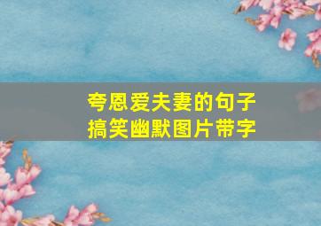 夸恩爱夫妻的句子搞笑幽默图片带字