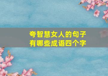 夸智慧女人的句子有哪些成语四个字