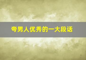 夸男人优秀的一大段话