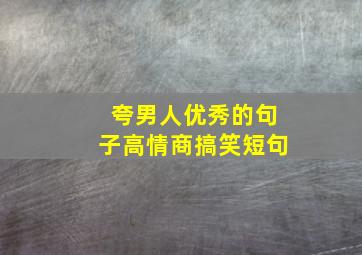 夸男人优秀的句子高情商搞笑短句