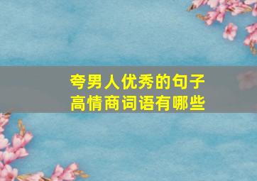 夸男人优秀的句子高情商词语有哪些