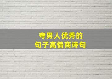 夸男人优秀的句子高情商诗句