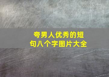 夸男人优秀的短句八个字图片大全