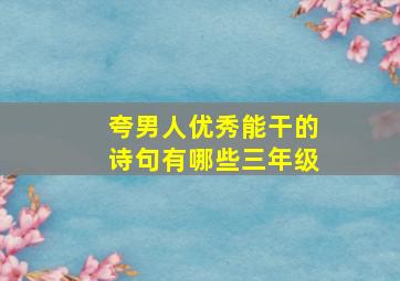 夸男人优秀能干的诗句有哪些三年级