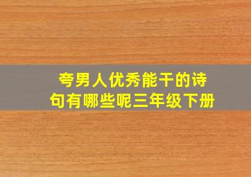 夸男人优秀能干的诗句有哪些呢三年级下册