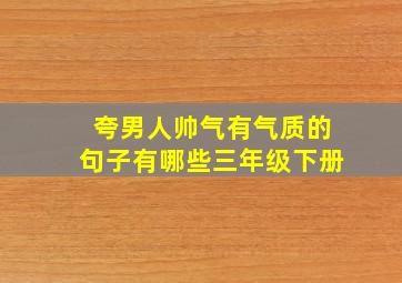 夸男人帅气有气质的句子有哪些三年级下册