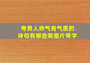 夸男人帅气有气质的诗句有哪些呢图片带字