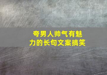 夸男人帅气有魅力的长句文案搞笑