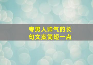 夸男人帅气的长句文案简短一点