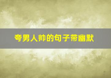 夸男人帅的句子带幽默