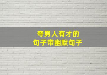 夸男人有才的句子带幽默句子