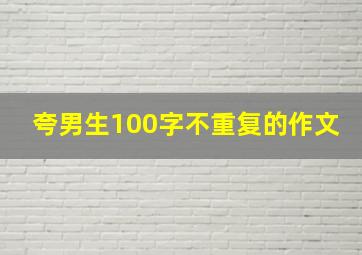 夸男生100字不重复的作文