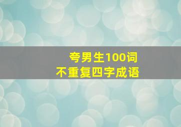 夸男生100词不重复四字成语