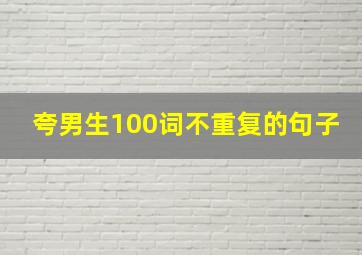 夸男生100词不重复的句子