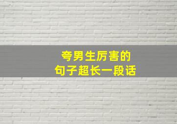 夸男生厉害的句子超长一段话