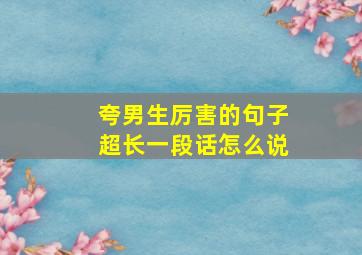 夸男生厉害的句子超长一段话怎么说