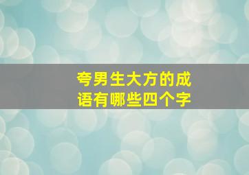 夸男生大方的成语有哪些四个字