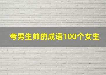 夸男生帅的成语100个女生