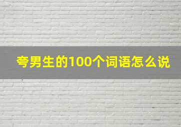 夸男生的100个词语怎么说