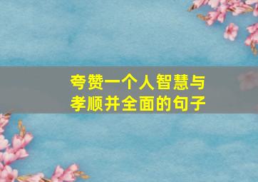 夸赞一个人智慧与孝顺并全面的句子