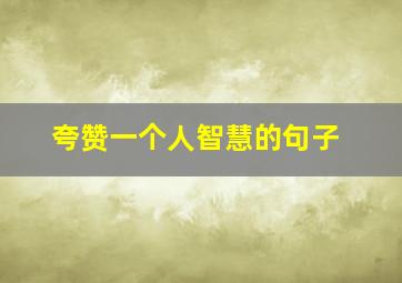 夸赞一个人智慧的句子