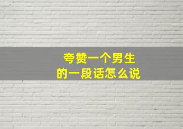 夸赞一个男生的一段话怎么说