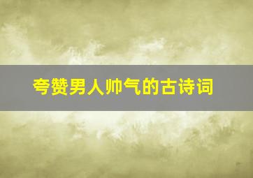 夸赞男人帅气的古诗词