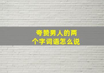 夸赞男人的两个字词语怎么说