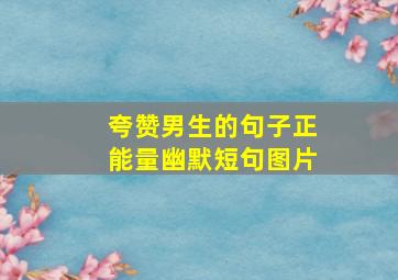 夸赞男生的句子正能量幽默短句图片