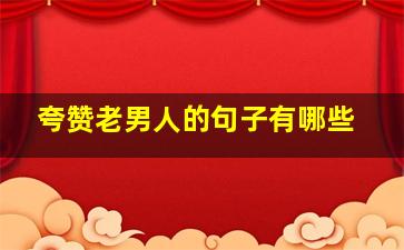 夸赞老男人的句子有哪些