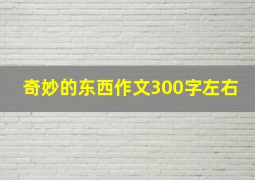 奇妙的东西作文300字左右