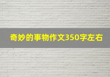 奇妙的事物作文350字左右