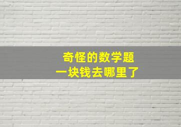 奇怪的数学题一块钱去哪里了