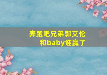 奔跑吧兄弟郭艾伦和baby谁赢了