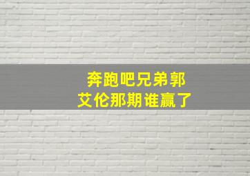 奔跑吧兄弟郭艾伦那期谁赢了