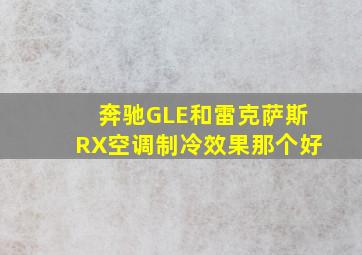 奔驰GLE和雷克萨斯RX空调制冷效果那个好